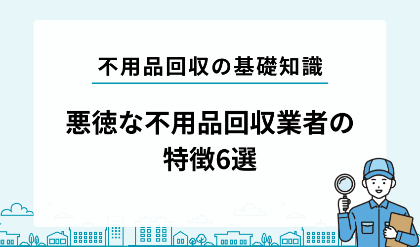 悪徳不用品回収業者の特徴6選