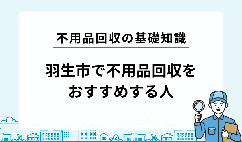羽生市でこんな悩みのある人は不用品回収業者の利用がおすすめ