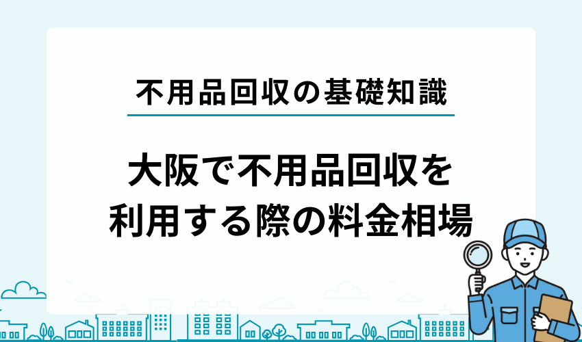 大阪の不用品回収業者の相場感は？