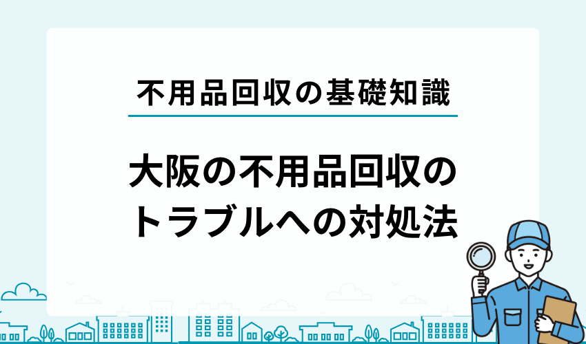 大阪で不用品回収業者とトラブルになった場合の対処法