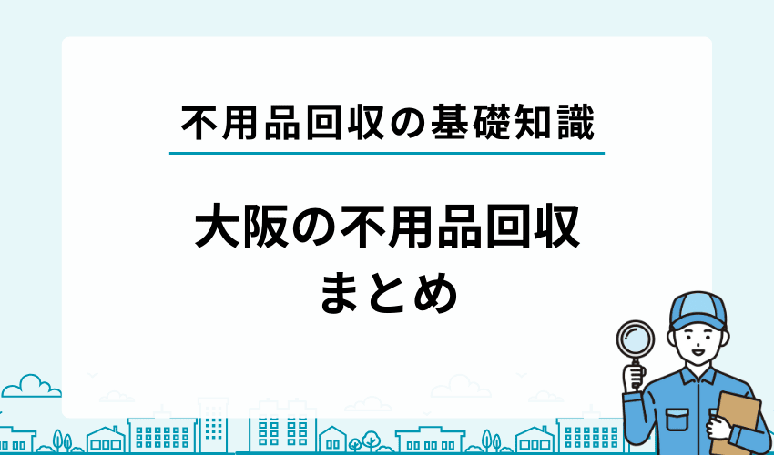 【まとめ】大阪の不用品回収でおすすめの業者15選！選ぶ時のポイントも解説