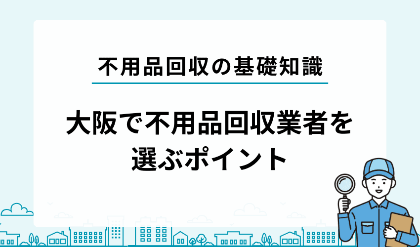 大阪の優良不用品回収業者選びのポイント5つ