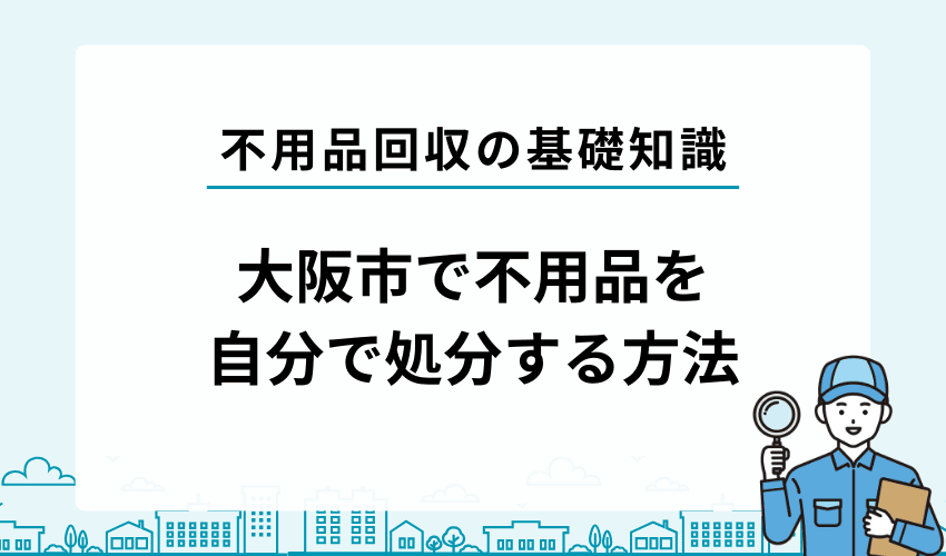 大阪市において不用品を自分で処分する方法3選