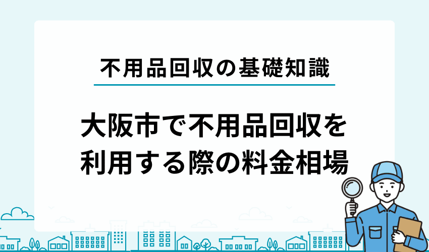 大阪市で不用品回収業者を利用する際の料金相場