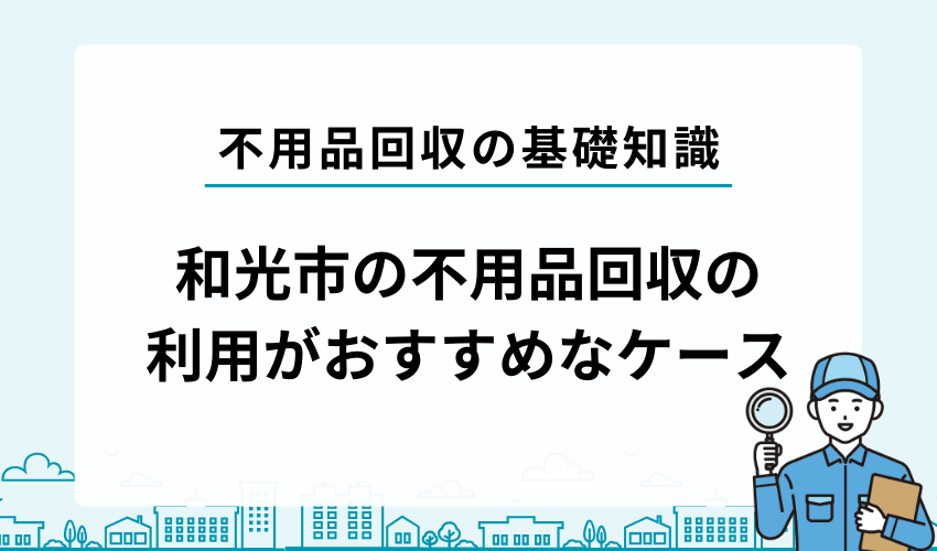 和光市で不用品回収業者の利用がおすすめなケース