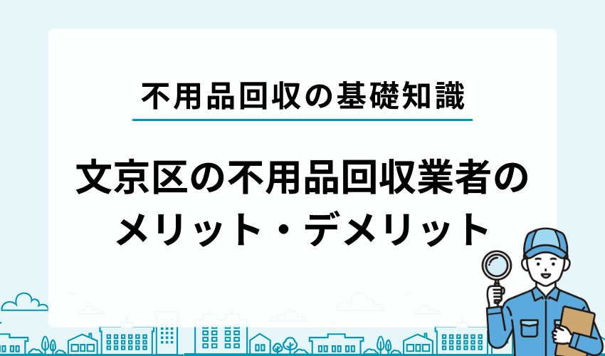 文京区で不用品回収業者を利用するメリットとデメリット