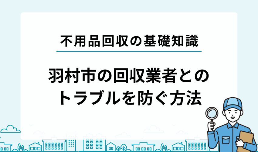 羽村市で不用品回収業者とトラブルにならないためにできること