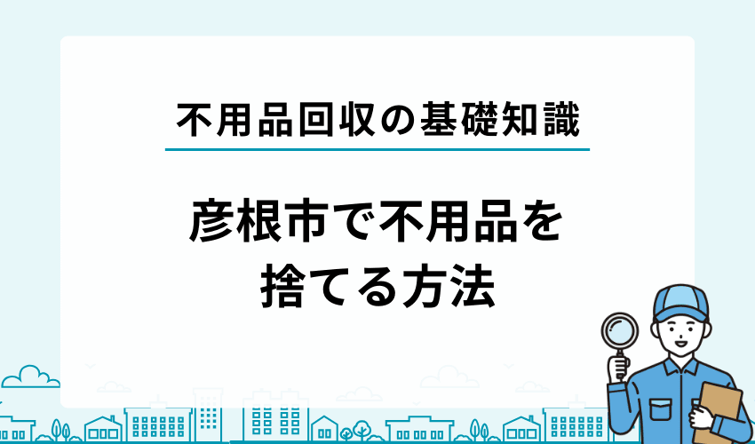 彦根市で不用品・粗大ゴミを自分で処分する方法