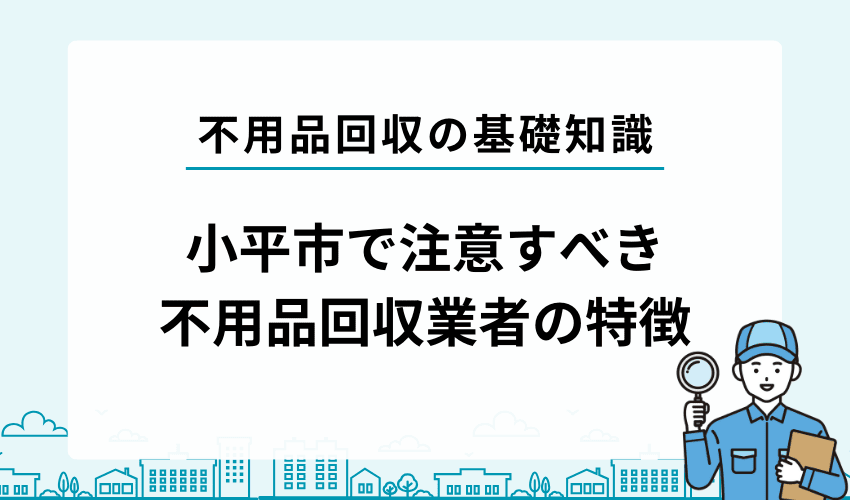 小平市で気をつけたい不用品回収業者の特徴