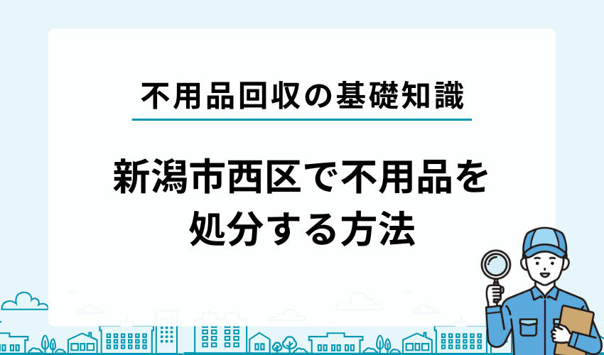 新潟市西区で自治体以外で不用品や粗大ゴミを処分する方法