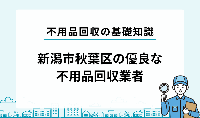 新潟市秋葉区の優良な不用品回収業者を紹介