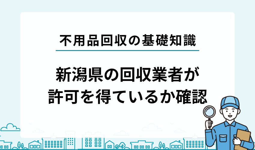 新潟県で不用品回収業者を利用する際は自治体の許可を得ている業者かチェック