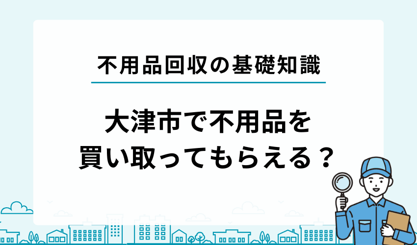 大津市で不用品を買い取ってもらうことは出来る？
