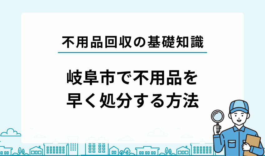 岐阜市でお得に・早く不用品を処分するには？