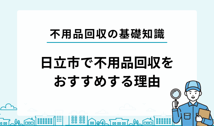 日立市で不用品を処分する時に不用品回収業者がおすすめな理由