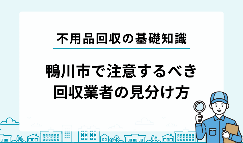 鴨川市で注意するべき不用品回収業者の見分け方