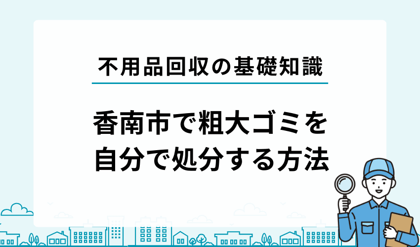香南市で不用品・粗大ゴミを自分で処分する方法
