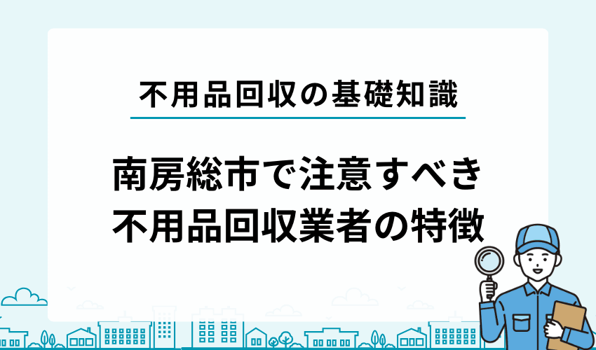 南房総市で注意すべき不用品回収業者の特徴