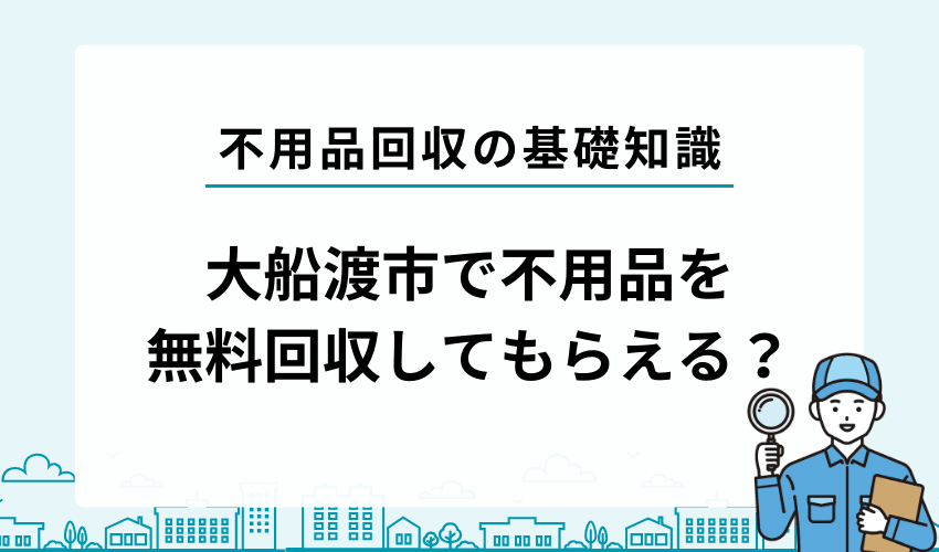 大船渡市で不用品を無料回収してもらうことは出来る？