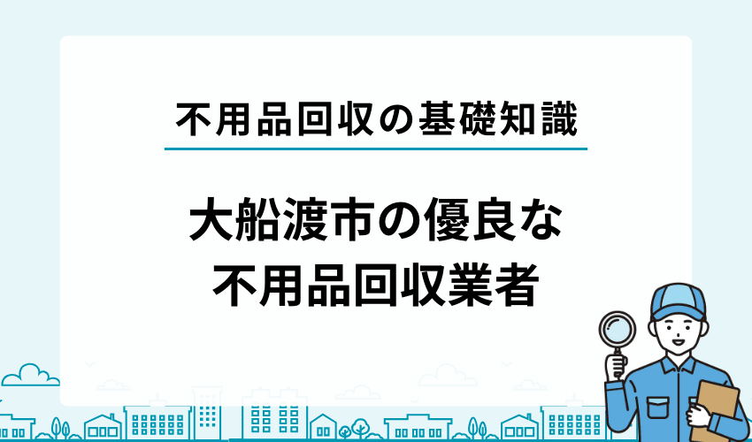 大船渡市の優良な不用品回収業者を紹介