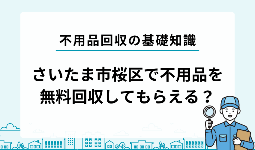 さいたま市桜区で不用品を無料回収してもらうことは出来る？