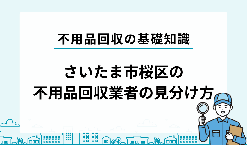 さいたま市桜区でおすすめな不用品回収業者の見分け方