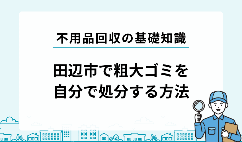 田辺市で不用品・粗大ゴミを自分で処分する方法