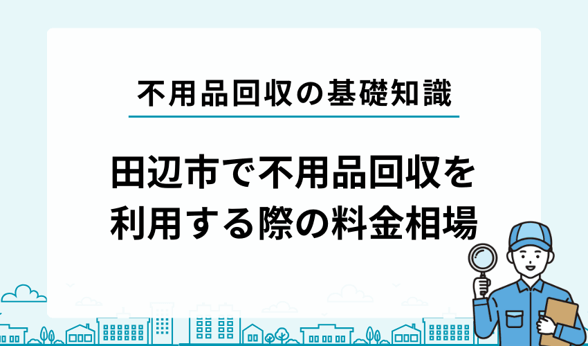 田辺市で不用品回収業者を利用する際の料金相場