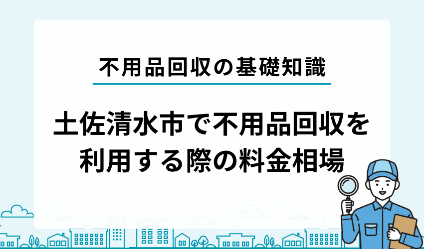 土佐清水市で不用品回収業者を利用する際の料金相場