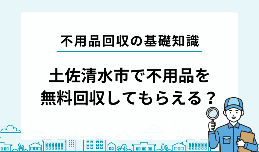 土佐清水市で不用品を無料で回収してもらうことは可能？