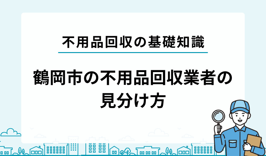 鶴岡市で安心して任せられる不用品回収業者の見分け方