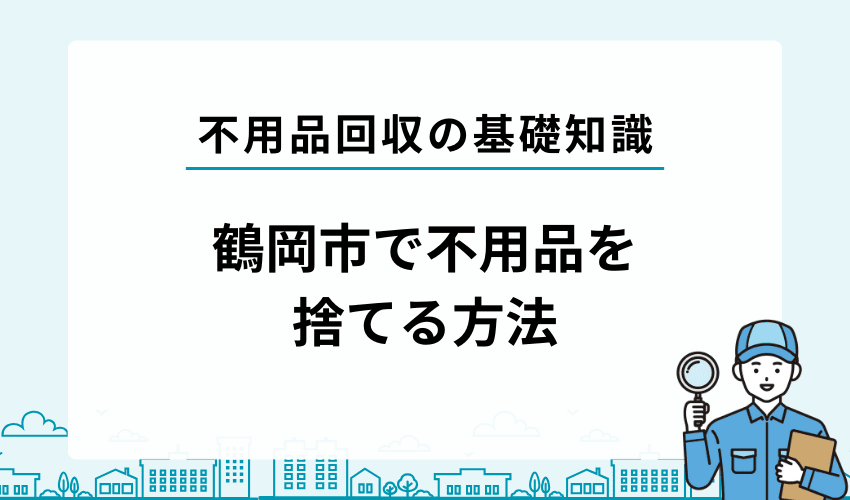 鶴岡市で不用品・粗大ゴミを自分で処分する方法